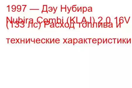 1997 — Дэу Нубира
Nubira Combi (KLAJ) 2.0 16V (133 лс) Расход топлива и технические характеристики