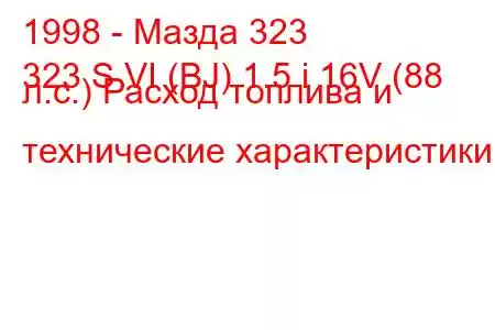 1998 - Мазда 323
323 S VI (BJ) 1.5 i 16V (88 л.с.) Расход топлива и технические характеристики