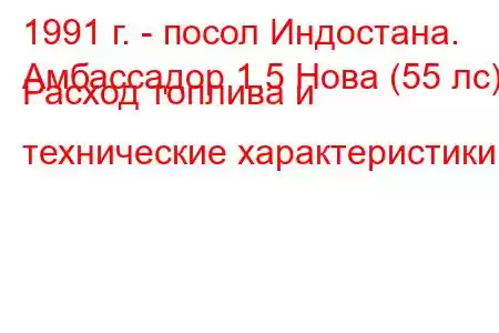 1991 г. - посол Индостана.
Амбассадор 1.5 Нова (55 лс) Расход топлива и технические характеристики