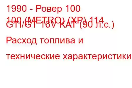 1990 - Ровер 100
100 (METRO) (XP) 114 GTI/GT 16V KAT (90 л.с.) Расход топлива и технические характеристики