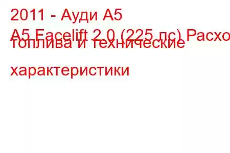 2011 - Ауди А5
A5 Facelift 2.0 (225 лс) Расход топлива и технические характеристики