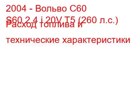 2004 - Вольво С60
S60 2.4 i 20V T5 (260 л.с.) Расход топлива и технические характеристики