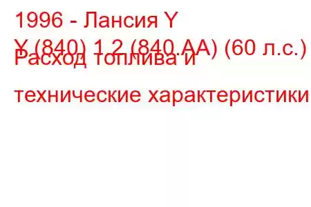 1996 - Лансия Y
Y (840) 1.2 (840.AA) (60 л.с.) Расход топлива и технические характеристики