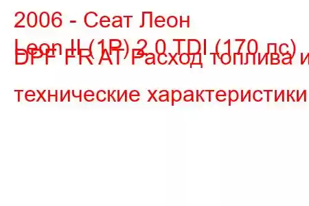 2006 - Сеат Леон
Leon II (1P) 2.0 TDI (170 лс) DPF FR AT Расход топлива и технические характеристики