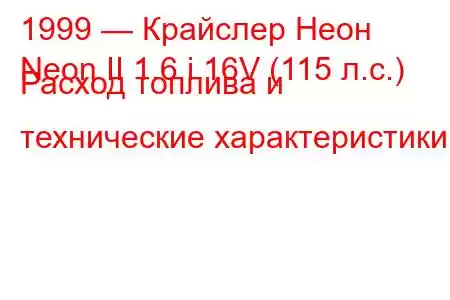 1999 — Крайслер Неон
Neon II 1.6 i 16V (115 л.с.) Расход топлива и технические характеристики