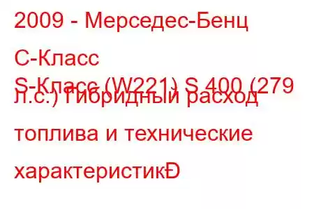 2009 - Мерседес-Бенц С-Класс
S-Класс (W221) S 400 (279 л.с.) Гибридный расход топлива и технические характеристик