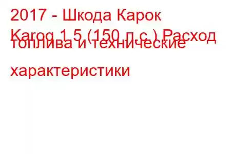 2017 - Шкода Карок
Karoq 1.5 (150 л.с.) Расход топлива и технические характеристики