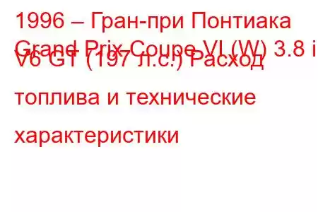1996 – Гран-при Понтиака
Grand Prix Coupe VI (W) 3.8 i V6 GT (197 л.с.) Расход топлива и технические характеристики