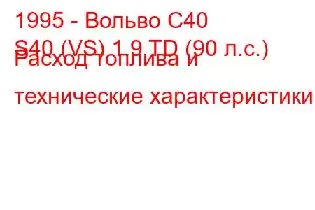 1995 - Вольво С40
S40 (VS) 1.9 TD (90 л.с.) Расход топлива и технические характеристики