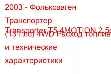 2003 - Фольксваген Транспортер
Transporter T5 4MOTION 2.5d (131 лс) 4WD Расход топлива и технические характеристики