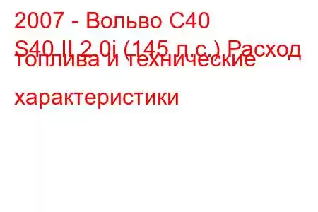 2007 - Вольво С40
S40 II 2.0i (145 л.с.) Расход топлива и технические характеристики