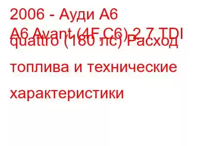 2006 - Ауди А6
A6 Avant (4F,C6) 2.7 TDI quattro (180 лс) Расход топлива и технические характеристики