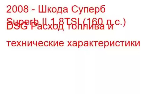 2008 - Шкода Суперб
Superb II 1.8TSI (160 л.с.) DSG Расход топлива и технические характеристики