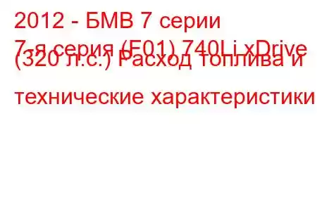 2012 - БМВ 7 серии
7-я серия (F01) 740Li xDrive (320 л.с.) Расход топлива и технические характеристики