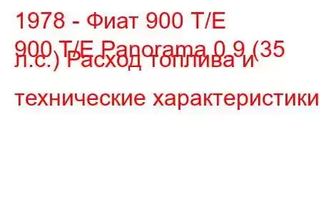 1978 - Фиат 900 Т/Е
900 T/E Panorama 0.9 (35 л.с.) Расход топлива и технические характеристики