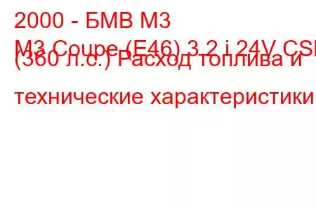 2000 - БМВ М3
M3 Coupe (E46) 3.2 i 24V CSL (360 л.с.) Расход топлива и технические характеристики