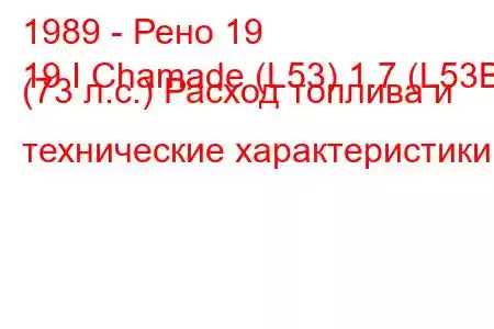 1989 - Рено 19
19 I Chamade (L53) 1.7 (L53B) (73 л.с.) Расход топлива и технические характеристики