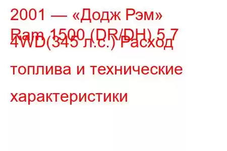 2001 — «Додж Рэм»
Ram 1500 (DR/DH) 5.7 4WD(345 л.с.) Расход топлива и технические характеристики