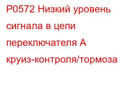 P0572 Низкий уровень сигнала в цепи переключателя А круиз-контроля/тормоза