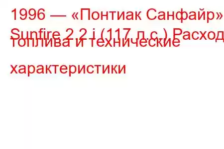 1996 — «Понтиак Санфайр»
Sunfire 2.2 i (117 л.с.) Расход топлива и технические характеристики