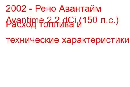 2002 - Рено Авантайм
Avantime 2.2 dCi (150 л.с.) Расход топлива и технические характеристики