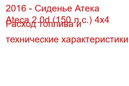 2016 - Сиденье Атека
Ateca 2.0d (150 л.с.) 4x4 Расход топлива и технические характеристики