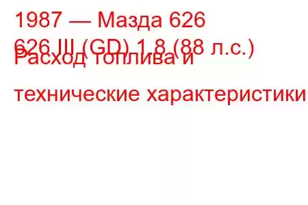 1987 — Мазда 626
626 III (GD) 1.8 (88 л.с.) Расход топлива и технические характеристики