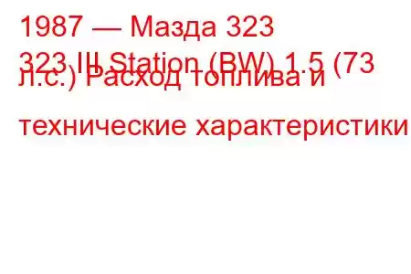 1987 — Мазда 323
323 III Station (BW) 1.5 (73 л.с.) Расход топлива и технические характеристики