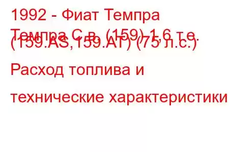 1992 - Фиат Темпра
Темпра С.в. (159) 1,6 т.е. (159.AS,159.AT) (75 л.с.) Расход топлива и технические характеристики