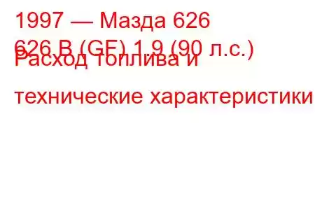 1997 — Мазда 626
626 В (GF) 1.9 (90 л.с.) Расход топлива и технические характеристики