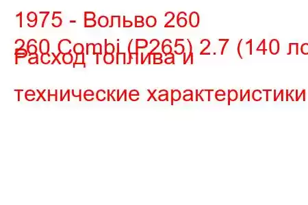 1975 - Вольво 260
260 Combi (P265) 2.7 (140 лс) Расход топлива и технические характеристики