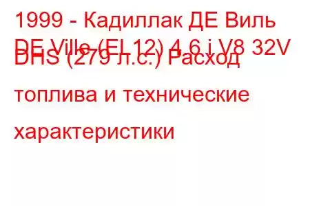 1999 - Кадиллак ДЕ Виль
DE Ville (EL12) 4.6 i V8 32V DHS (279 л.с.) Расход топлива и технические характеристики