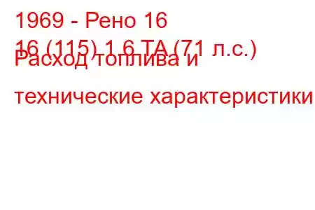 1969 - Рено 16
16 (115) 1.6 TA (71 л.с.) Расход топлива и технические характеристики