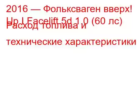 2016 — Фольксваген вверх!
Up I Facelift 5d 1.0 (60 лс) Расход топлива и технические характеристики