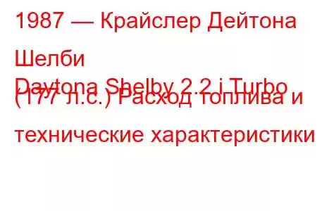1987 — Крайслер Дейтона Шелби
Daytona Shelby 2.2 i Turbo (177 л.с.) Расход топлива и технические характеристики