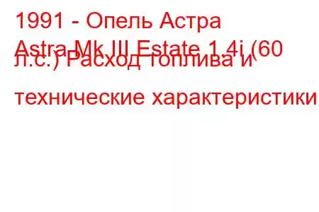 1991 - Опель Астра
Astra Mk III Estate 1.4i (60 л.с.) Расход топлива и технические характеристики