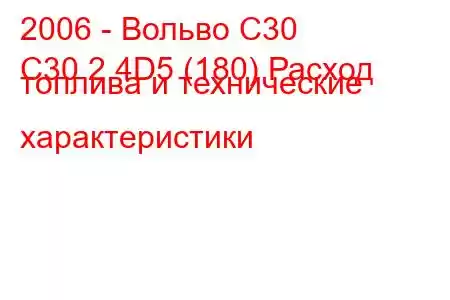 2006 - Вольво С30
C30 2.4D5 (180) Расход топлива и технические характеристики