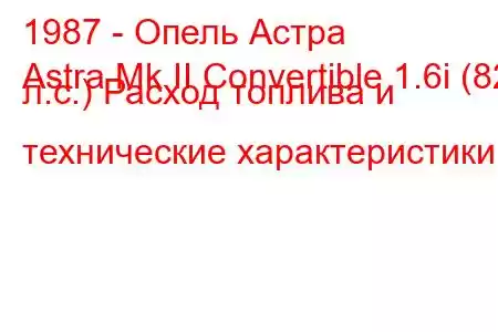 1987 - Опель Астра
Astra Mk II Convertible 1.6i (82 л.с.) Расход топлива и технические характеристики