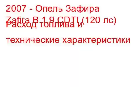 2007 - Опель Зафира
Zafira B 1.9 CDTI (120 лс) Расход топлива и технические характеристики