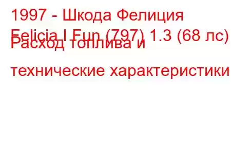 1997 - Шкода Фелиция
Felicia I Fun (797) 1.3 (68 лс) Расход топлива и технические характеристики