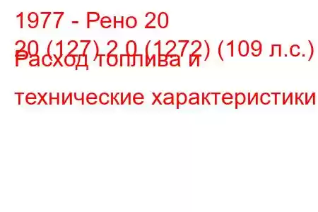 1977 - Рено 20
20 (127) 2.0 (1272) (109 л.с.) Расход топлива и технические характеристики