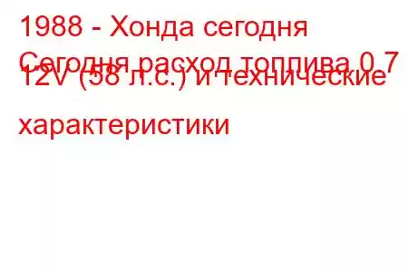 1988 - Хонда сегодня
Сегодня расход топлива 0.7 i 12V (58 л.с.) и технические характеристики