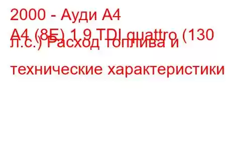 2000 - Ауди А4
A4 (8E) 1.9 TDI quattro (130 л.с.) Расход топлива и технические характеристики