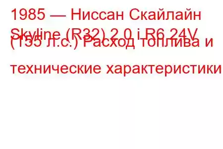 1985 — Ниссан Скайлайн
Skyline (R32) 2.0 i R6 24V (155 л.с.) Расход топлива и технические характеристики