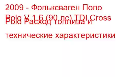 2009 - Фольксваген Поло
Polo V 1.6 (90 лс) TDI Cross Polo Расход топлива и технические характеристики