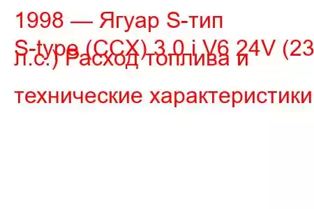 1998 — Ягуар S-тип
S-type (CCX) 3.0 i V6 24V (238 л.с.) Расход топлива и технические характеристики