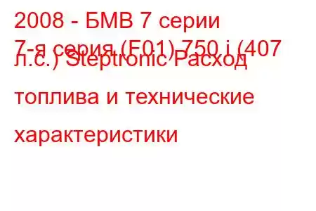 2008 - БМВ 7 серии
7-я серия (F01) 750 i (407 л.с.) Steptronic Расход топлива и технические характеристики