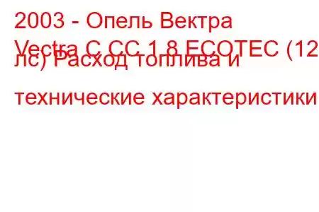 2003 - Опель Вектра
Vectra C CC 1.8 ECOTEC (122 лс) Расход топлива и технические характеристики