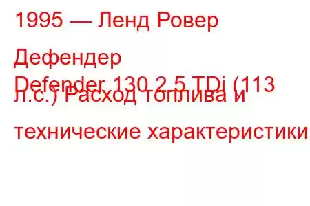 1995 — Ленд Ровер Дефендер
Defender 130 2.5 TDi (113 л.с.) Расход топлива и технические характеристики