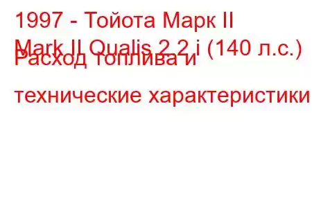 1997 - Тойота Марк II
Mark II Qualis 2.2 i (140 л.с.) Расход топлива и технические характеристики